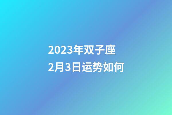 2023年双子座2月3日运势如何-第1张-星座运势-玄机派