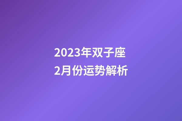 2023年双子座2月份运势解析-第1张-星座运势-玄机派