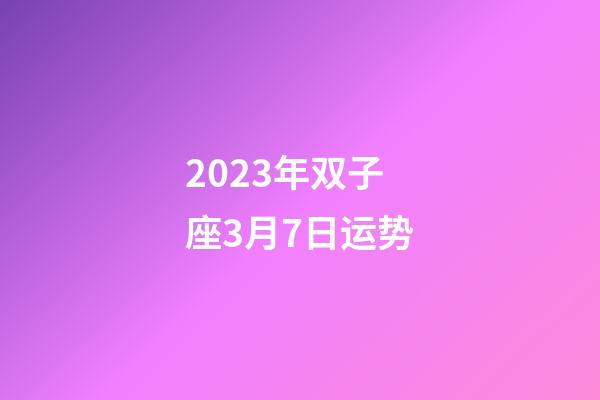 2023年双子座3月7日运势-第1张-星座运势-玄机派