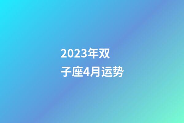 2023年双子座4月运势-第1张-星座运势-玄机派