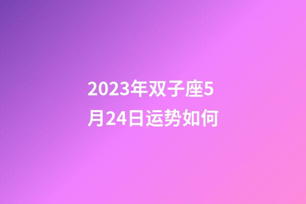 2023年双子座5月24日运势如何-第1张-星座运势-玄机派