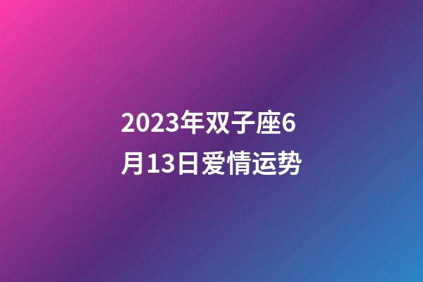 2023年双子座6月13日爱情运势-第1张-星座运势-玄机派