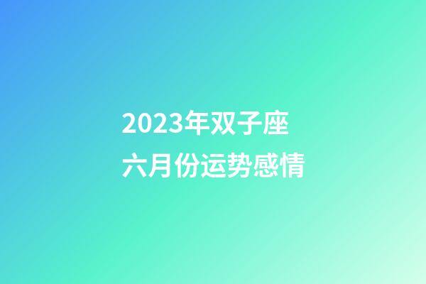 2023年双子座六月份运势感情-第1张-星座运势-玄机派