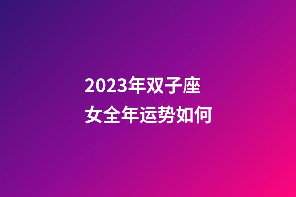 2023年双子座女全年运势如何-第1张-星座运势-玄机派
