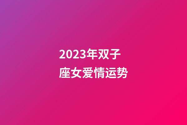 2023年双子座女爱情运势-第1张-星座运势-玄机派