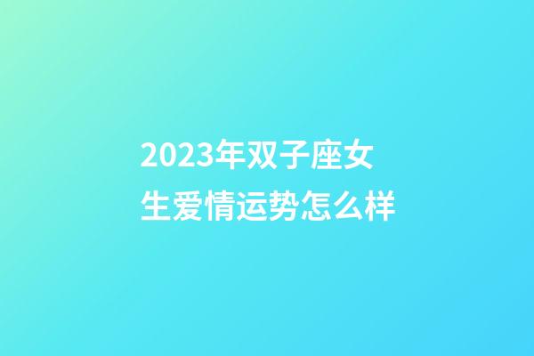 2023年双子座女生爱情运势怎么样-第1张-星座运势-玄机派