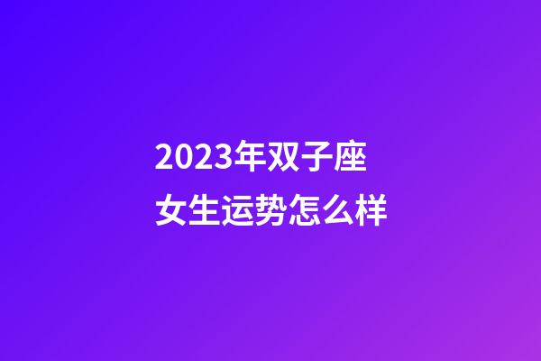 2023年双子座女生运势怎么样-第1张-星座运势-玄机派