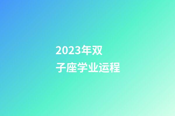 2023年双子座学业运程-第1张-星座运势-玄机派