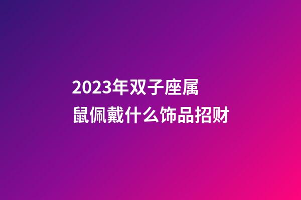 2023年双子座属鼠佩戴什么饰品招财-第1张-星座运势-玄机派