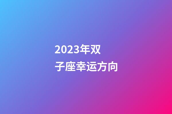 2023年双子座幸运方向-第1张-星座运势-玄机派