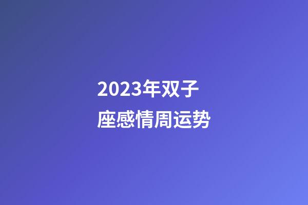 2023年双子座感情周运势-第1张-星座运势-玄机派