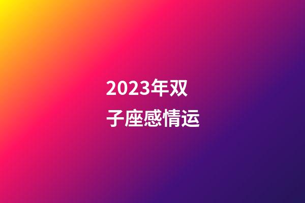 2023年双子座感情运-第1张-星座运势-玄机派