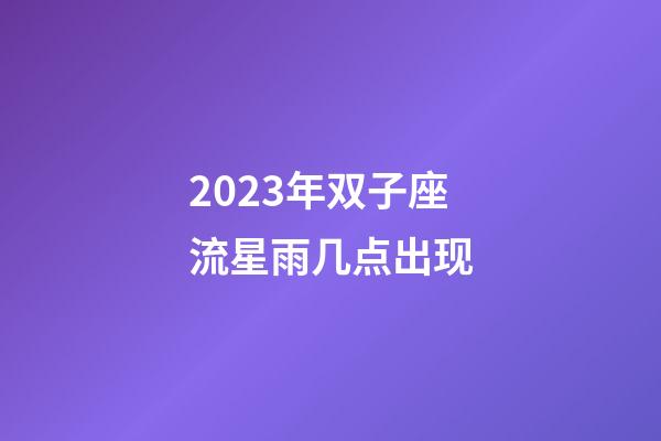 2023年双子座流星雨几点出现-第1张-星座运势-玄机派