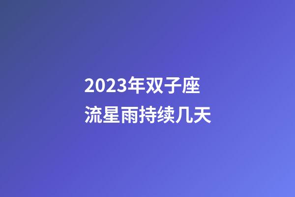 2023年双子座流星雨持续几天