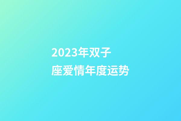 2023年双子座爱情年度运势-第1张-星座运势-玄机派