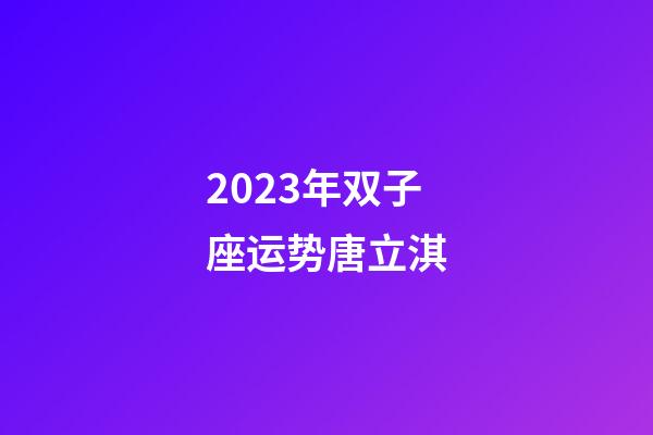 2023年双子座运势唐立淇-第1张-星座运势-玄机派