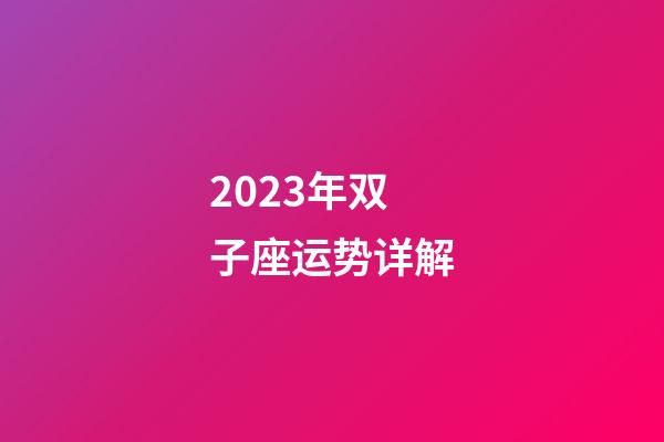 2023年双子座运势详解-第1张-星座运势-玄机派