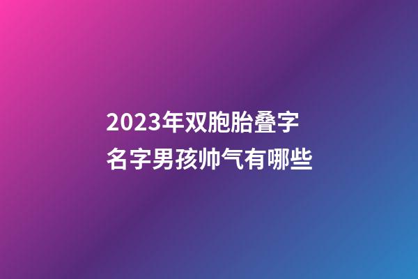 2023年双胞胎叠字名字男孩帅气有哪些