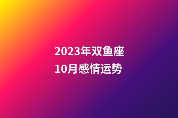 2023年双鱼座10月感情运势-第1张-星座运势-玄机派