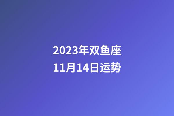 2023年双鱼座11月14日运势-第1张-星座运势-玄机派