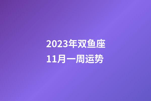 2023年双鱼座11月一周运势-第1张-星座运势-玄机派