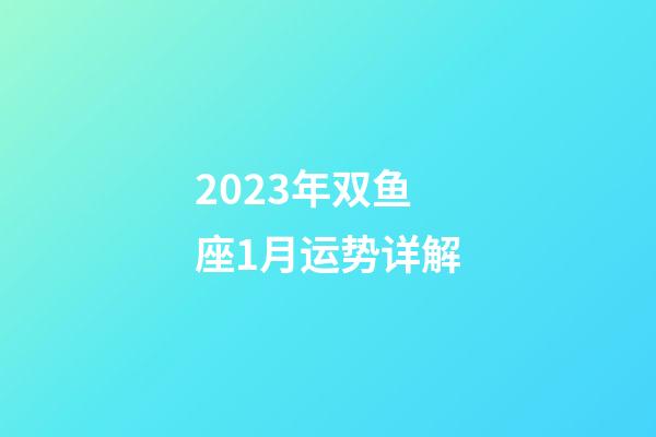 2023年双鱼座1月运势详解-第1张-星座运势-玄机派