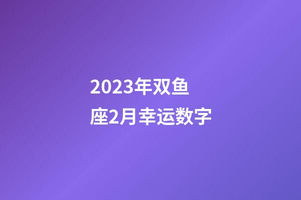 2023年双鱼座2月幸运数字-第1张-星座运势-玄机派