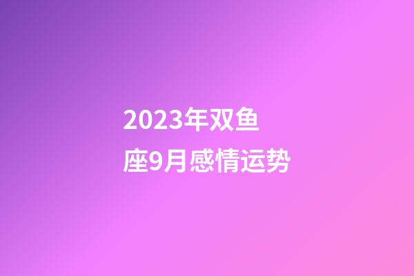 2023年双鱼座9月感情运势-第1张-星座运势-玄机派