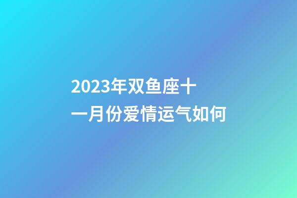 2023年双鱼座十一月份爱情运气如何-第1张-星座运势-玄机派