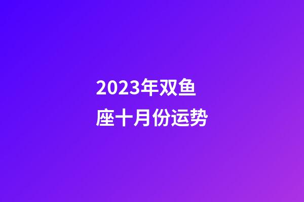 2023年双鱼座十月份运势-第1张-星座运势-玄机派