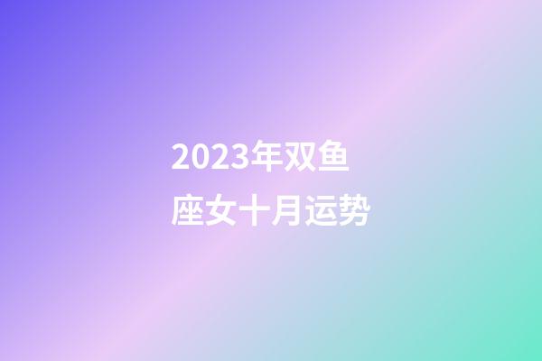 2023年双鱼座女十月运势-第1张-星座运势-玄机派