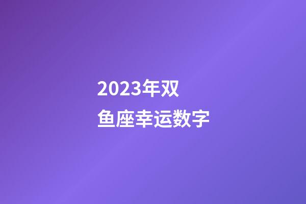 2023年双鱼座幸运数字-第1张-星座运势-玄机派