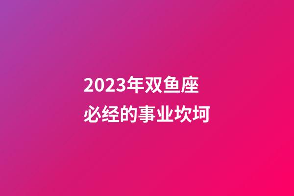 2023年双鱼座必经的事业坎坷-第1张-星座运势-玄机派