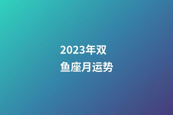 2023年双鱼座月运势-第1张-星座运势-玄机派