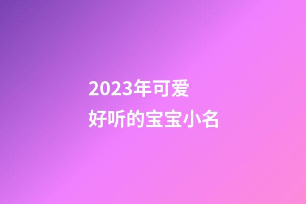 2023年可爱好听的宝宝小名