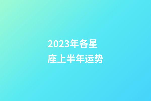 2023年各星座上半年运势-第1张-星座运势-玄机派