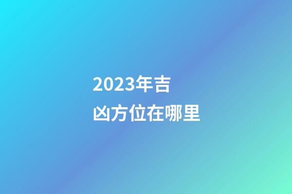 2023年吉凶方位在哪里