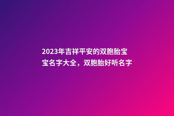 2023年吉祥平安的双胞胎宝宝名字大全，双胞胎好听名字