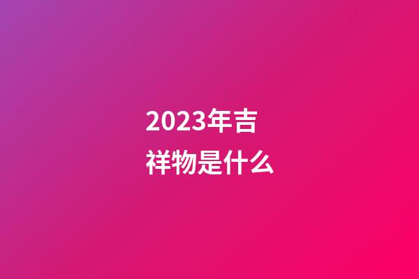 2023年吉祥物是什么