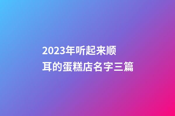 2023年听起来顺耳的蛋糕店名字三篇-第1张-店铺起名-玄机派