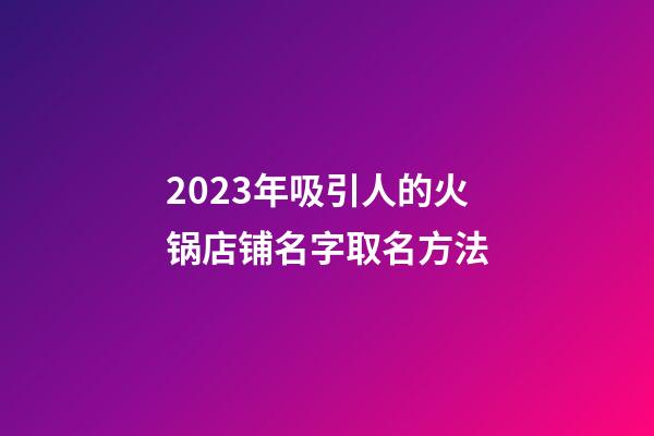 2023年吸引人的火锅店铺名字取名方法