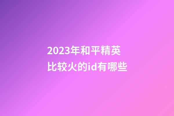 2023年和平精英比较火的id有哪些