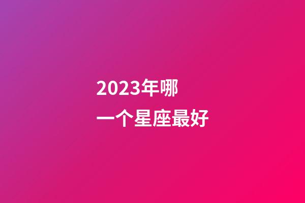 2023年哪一个星座最好-第1张-星座运势-玄机派