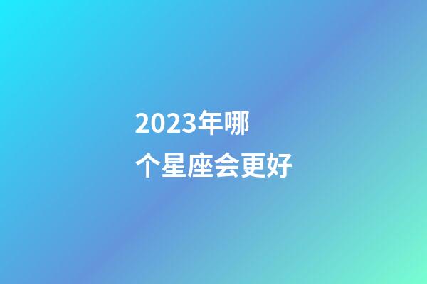 2023年哪个星座会更好-第1张-星座运势-玄机派