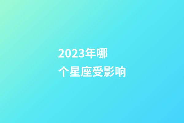 2023年哪个星座受影响-第1张-星座运势-玄机派
