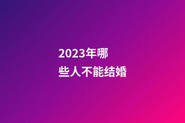 2023年哪些人不能结婚
