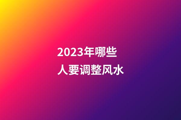 2023年哪些人要调整风水