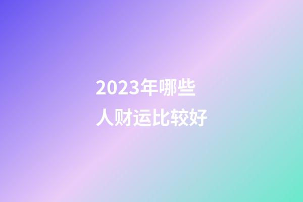 2023年哪些人财运比较好
