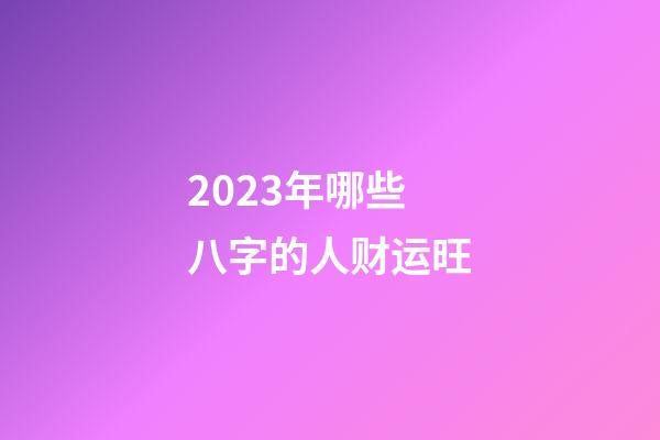 2023年哪些八字的人财运旺