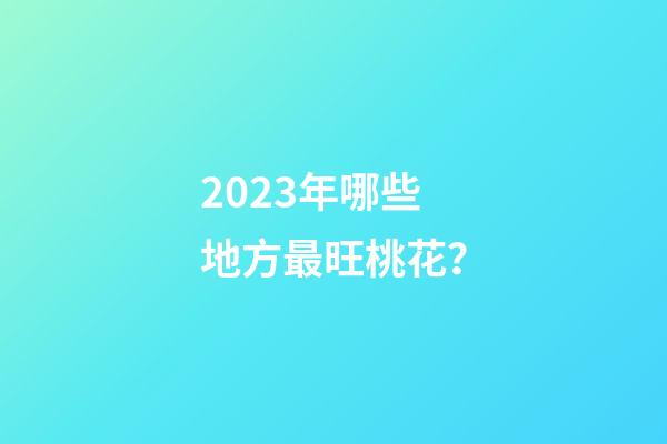 2023年哪些地方最旺桃花？